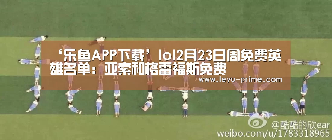 ‘乐鱼APP下载’lol2月23日周免费英雄名单:亚索和格雷福斯免费(图2) 乐鱼电竞直播