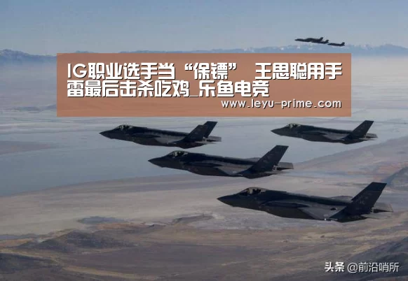 IG职业选手当“保镖” 王思聪用手雷最后击杀吃鸡_乐鱼电竞(图2) 乐鱼电竞
