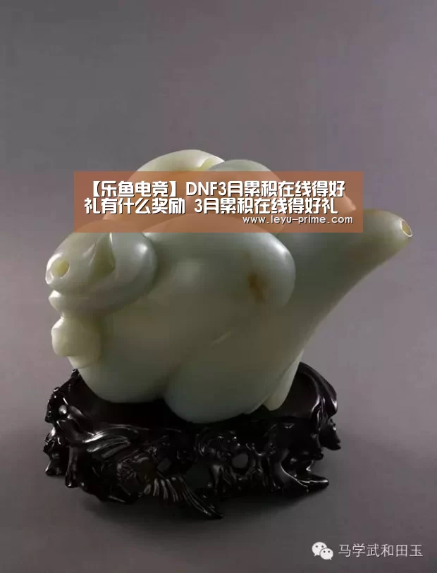 【乐鱼电竞】DNF3月累积在线得好礼有什么奖励 3月累积在线得好礼奖励汇总(图2) 乐鱼电竞直播