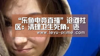 “乐鱼电竞直播”沧滩社区:清理卫生死角,还居民一片净土(图2) 乐鱼电竞竞猜